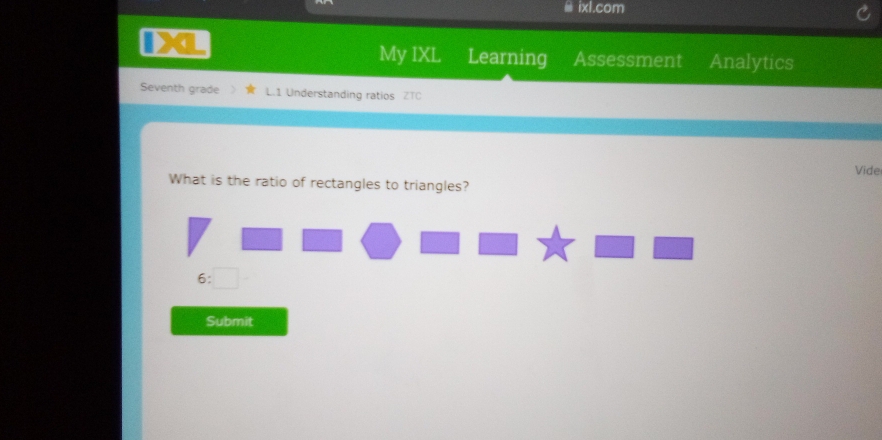 ⅲ ixl.com
I
My IXL Learning Assessment Analytics
Seventh grade L.1 Understanding ratios ZTC
Vide
What is the ratio of rectangles to triangles?
F :□ 
Submit