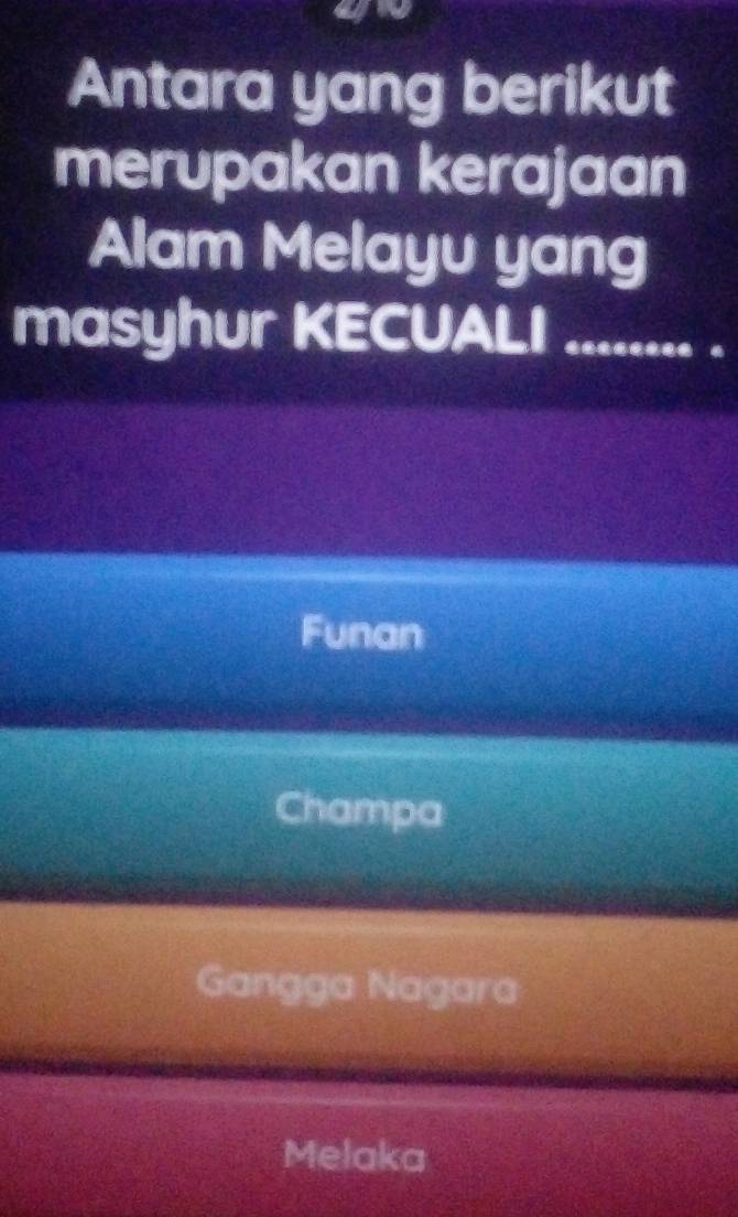 Antara yang berikut
merupakan kerajaan
Alam Melayu yang
masyhur KECUALI ........ .
Funan
Champa
Gangga Nagara
Melaka