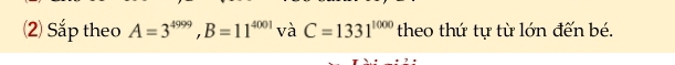 ⑵) Sắp theo A=3^(4999), B=11^(4001) V à C=1331^(1000) theo thứ tự từ lớn đến bé.