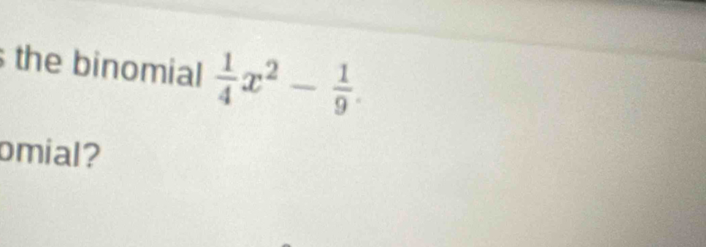 the binomial  1/4 x^2- 1/9 . 
omial?