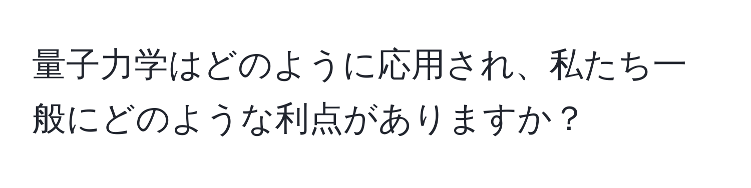 量子力学はどのように応用され、私たち一般にどのような利点がありますか？