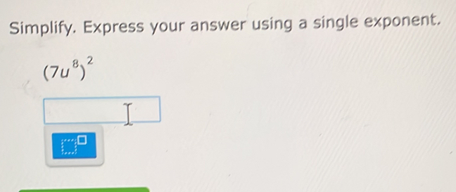 Simplify. Express your answer using a single exponent.
(7u^8)^2