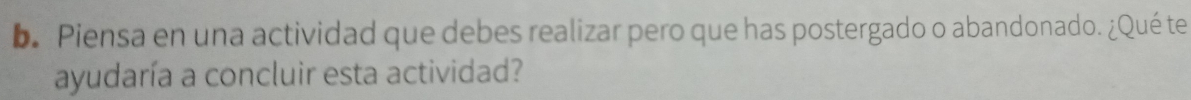 Piensa en una actividad que debes realizar pero que has postergado o abandonado. ¿Qué te 
ayudaría a concluir esta actividad?