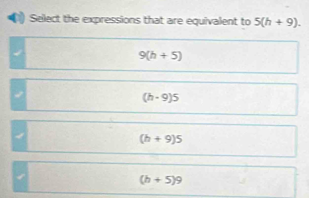 Select the expressions that are equivalent to 5(h+9).
9(h+5)
(h· 9)5
(h+9)5
(h+5)9