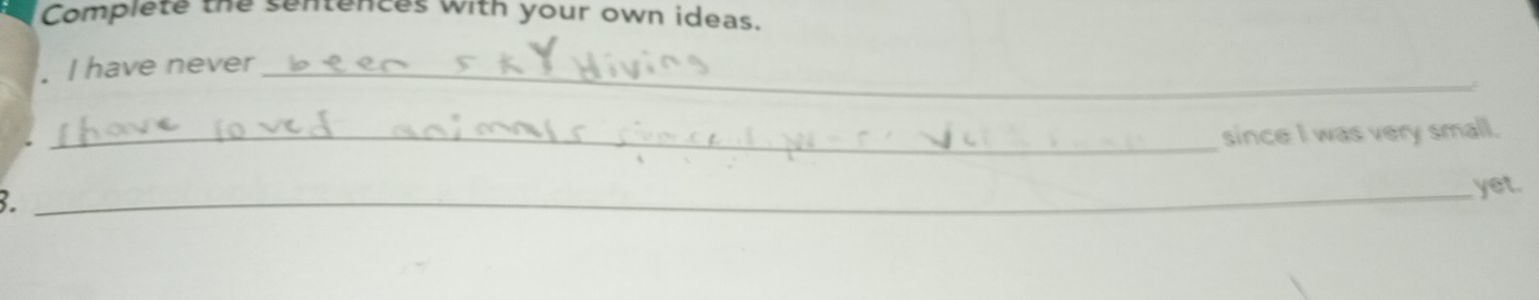 Complete the sentences with your own ideas. 
. I have never_ 
_since I was very small. 
3. 
_yet.