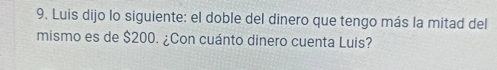 Luis dijo lo siguiente: el doble del dinero que tengo más la mitad del 
mismo es de $200. ¿Con cuánto dinero cuenta Luis?