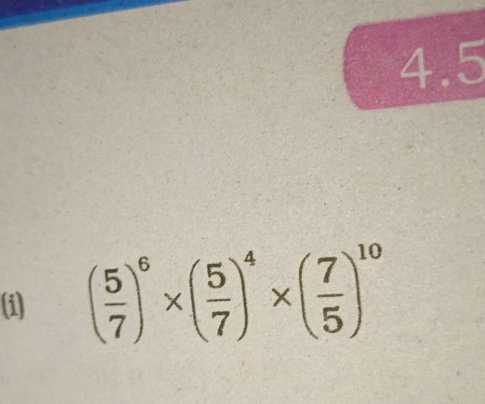 4.5 
(i) ( 5/7 )^6* ( 5/7 )^4* ( 7/5 )^10