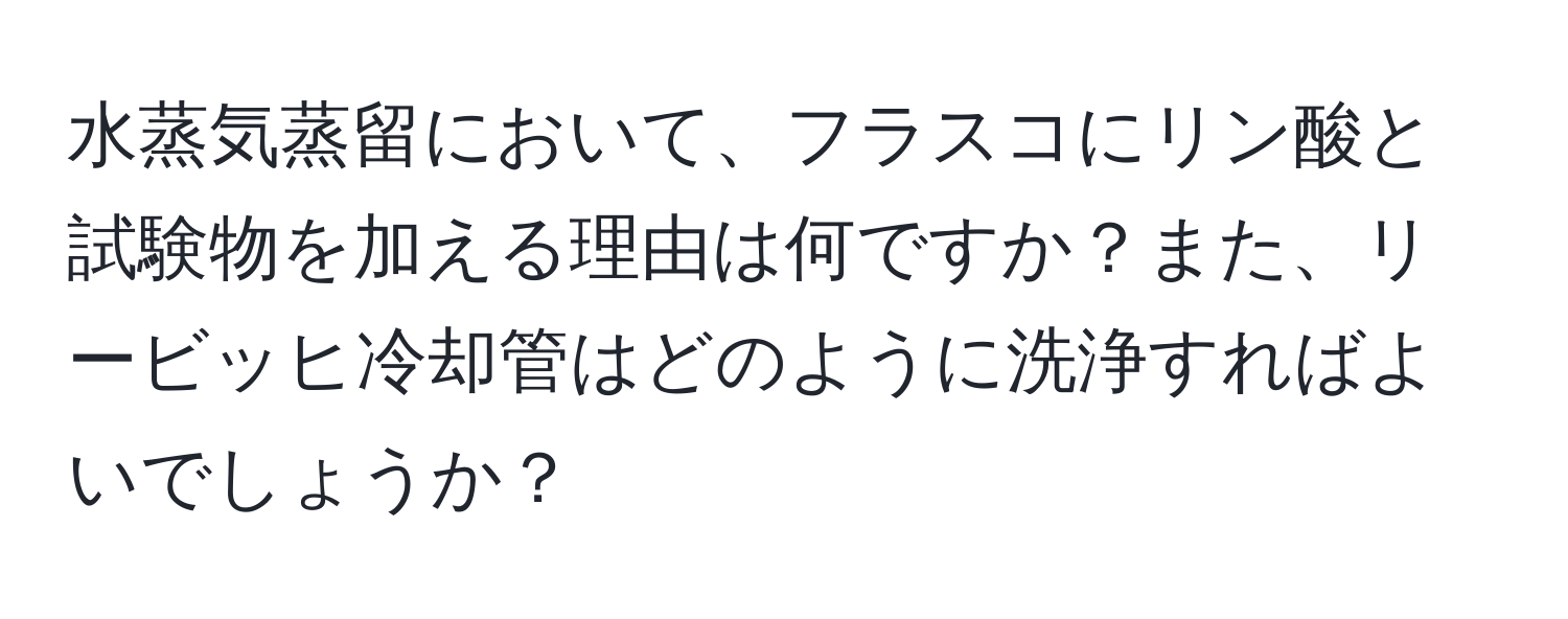 水蒸気蒸留において、フラスコにリン酸と試験物を加える理由は何ですか？また、リービッヒ冷却管はどのように洗浄すればよいでしょうか？