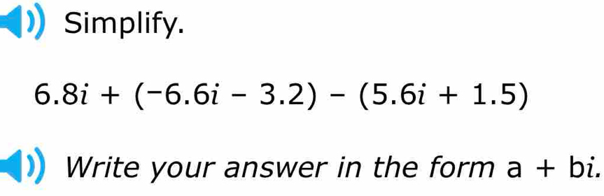 Simplify.
6.8i+(-6.6i-3.2)-(5.6i+1.5)
Write your answer in the form a+bi.