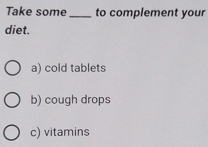 Take some _to complement your
diet.
a) cold tablets
b) cough drops
c) vitamins