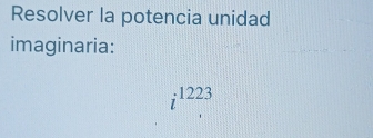 Resolver la potencia unidad 
imaginaria:
i^(1223)