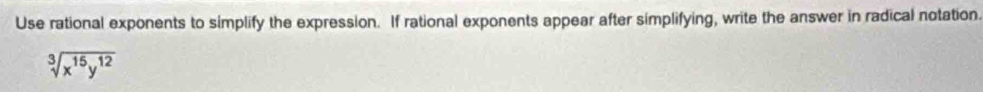 Use rational exponents to simplify the expression. If rational exponents appear after simplifying, write the answer in radical notation.
sqrt[3](x^(15)y^(12))