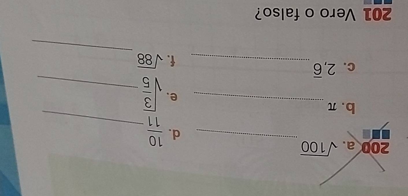 200 a. sqrt(100)
_d.  10/11  _ 
b. π
_e. sqrt(frac 3)5 _ 
C. 2, overline 6
_ 
_f. sqrt(88)
201 Vero o falso?