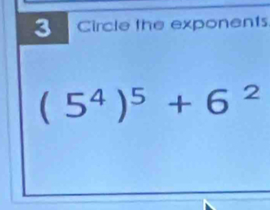 Circle the exponents
(5^4)^5+6^2