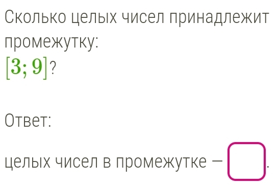 Сколько целыех чисел принадлежит 
промежутку:
[3;9] 7 
Otbet: 
цельίх чиселвлромежутке ー □.