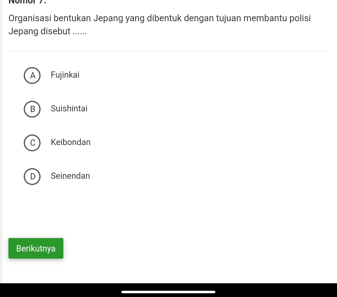 Nomor 7.
Organisasi bentukan Jepang yang dibentuk dengan tujuan membantu polisi
Jepang disebut ......
A  Fujinkai
B  Suishintai
C ) Keibondan
D Seinendan
Berikutnya