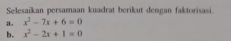 Selesaikan persamaan kuadrat berikut dengan faktorisasi. 
a. x^2-7x+6=0
b. x^2-2x+1=0