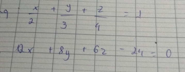 9  x/2 + y/3 + z/4 =-1
12x+8y+62-24=0