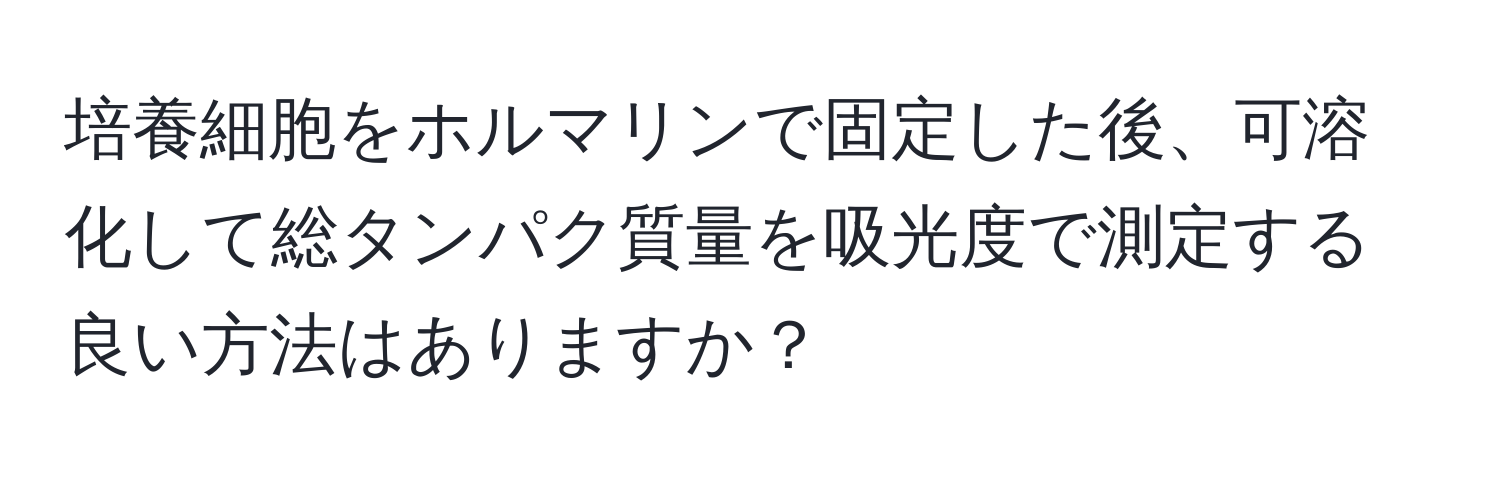 培養細胞をホルマリンで固定した後、可溶化して総タンパク質量を吸光度で測定する良い方法はありますか？