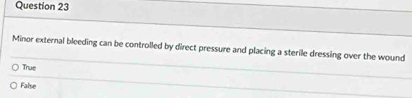 Minor external bleeding can be controlled by direct pressure and placing a sterile dressing over the wound
True
False