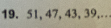 19. 51, 47, 43, 39,…