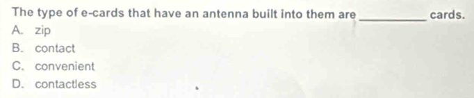 The type of e-cards that have an antenna built into them are cards.
_
A. zip
B. contact
C. convenient
D. contactless