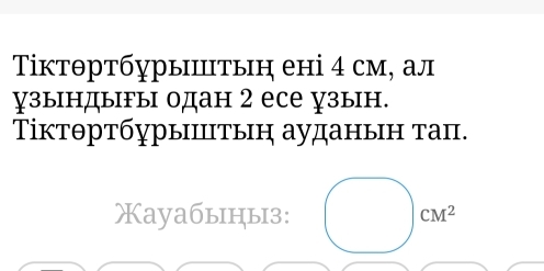 Τіктθртбурыштыη ені 4 см, ал 
узындыгы одан 2 есе зын. 
ΤіктθртбурыΙтыη ауданын таπ. 
Xayaбыiцы3: CM^2