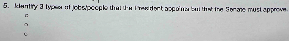 Identify 3 types of jobs/people that the President appoints but that the Senate must approve.