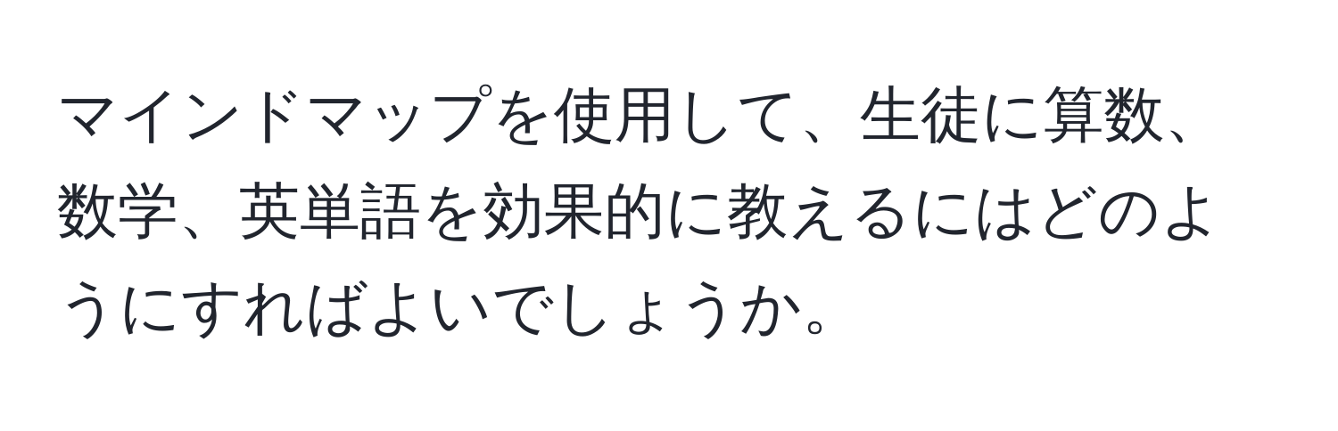 マインドマップを使用して、生徒に算数、数学、英単語を効果的に教えるにはどのようにすればよいでしょうか。