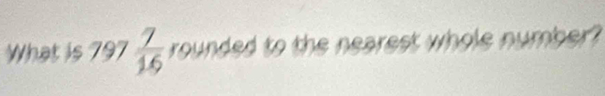 What is 797  7/16  rounded to the nearest whole number?