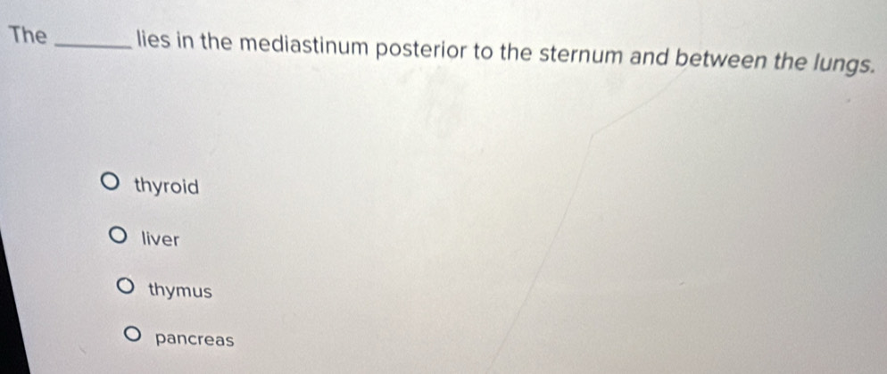 The _lies in the mediastinum posterior to the sternum and between the lungs.
thyroid
liver
thymus
pancreas