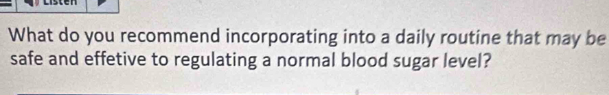 What do you recommend incorporating into a daily routine that may be 
safe and effetive to regulating a normal blood sugar level?