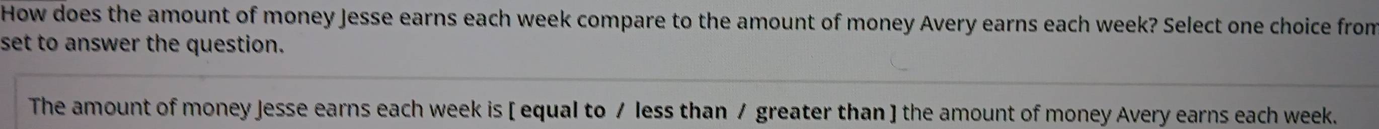 How does the amount of money Jesse earns each week compare to the amount of money Avery earns each week? Select one choice from 
set to answer the question. 
The amount of money Jesse earns each week is [ equal to / less than / greater than ] the amount of money Avery earns each week.