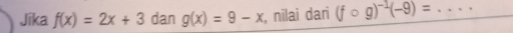 Jika f(x)=2x+3dang(x)=9-x , nîlai dari (fcirc g)^-1(-9)= _