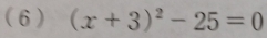 (6 ) (x+3)^2-25=0