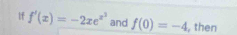 If f'(x)=-2xe^(x^2) and f(0)=-4 , then