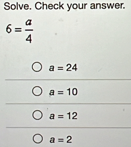 Solve. Check your answer.
6= a/4 
a=24
a=10
a=12
a=2