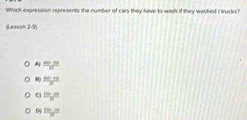 Which expression represents the number of cars they have to wash if they washed I trucks?
(Lesson 2-9)
 (400-20)/10 
 (800-80)/m 20
 (195-79x)/10 
9)  (195-10x)/70 