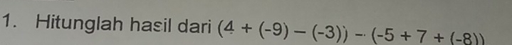 Hitunglah hasil dari (4+(-9)-(-3))-(-5+7+(-8))