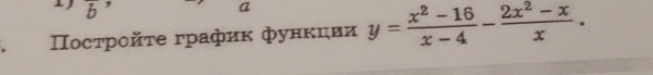 a 
Πосτройτе график фунκции y= (x^2-16)/x-4 - (2x^2-x)/x .