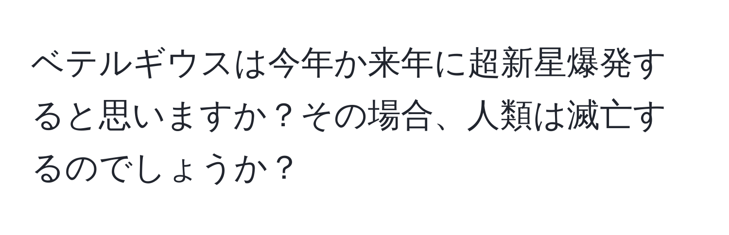 ベテルギウスは今年か来年に超新星爆発すると思いますか？その場合、人類は滅亡するのでしょうか？