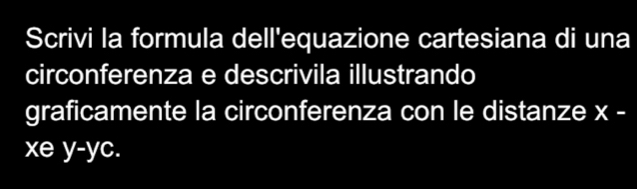 Scrivi la formula dell'equazione cartesiana di una 
circonferenza e descrivila illustrando 
graficamente la circonferenza con le distanze x -
xe y-yc.