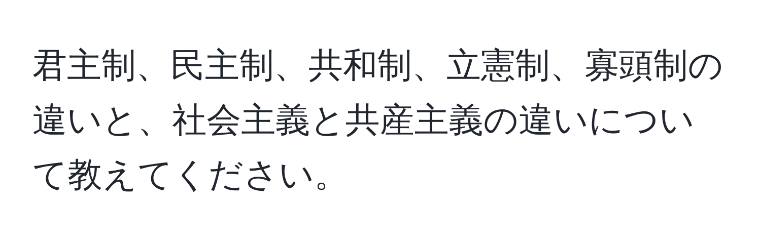 君主制、民主制、共和制、立憲制、寡頭制の違いと、社会主義と共産主義の違いについて教えてください。