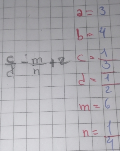 a=3
b=4
 c/d - m/n +2c= 1/3 
d= 1/2 
m=6
n= 1/4 