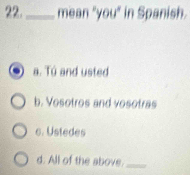 mean "you" in Spanish.
a. Tú and usted
b. Vosotros and vosotras
c. Ustedes
d. All of the above._