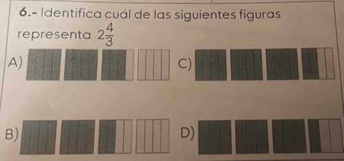 6.- Identifica cuál de las siguientes figuras 
representa 2 4/3 
A 
) 
B) 
)