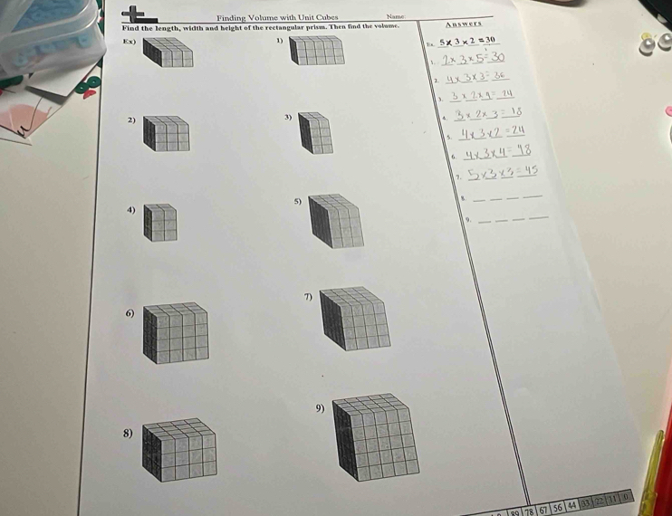 Finding Volume with Unit Cubes 
Find the length, width and height of the rectangular prism. Then find the volume. Name Answers 
Ex) 1) 5* 3* 2 30
B 
 
_ 
1. 
_ 
3._ 
__ 
_ 
2) 
3) 
_ 
_ 
_ 
5. 
_ 
6. 
_ 
7. 
_ 
5) 
_ 
_ 
4) 
9._ 
7) 
6) 
9 
8)
78 67 56 44 B3 22 11 0