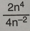  2n^4/4n^(-2) 