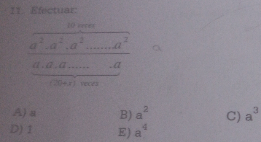 Efectuar:
10 veces
a^2, a^2, a^2... a^2...a^2
a. a.a.....a..a
(20+x) veces
A) a B) a^2 a^3
C)
D) 1 a^4
E)