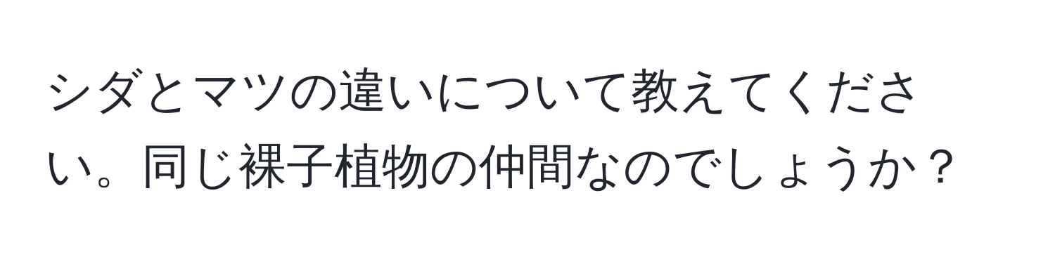 シダとマツの違いについて教えてください。同じ裸子植物の仲間なのでしょうか？